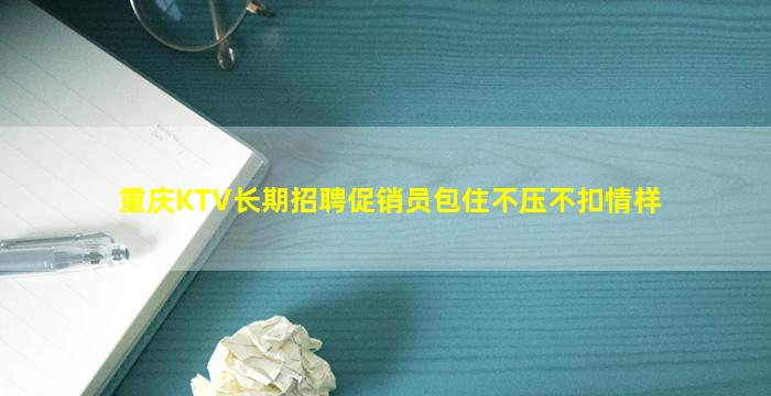 重庆KTV长期招聘促销员包住不压不扣情样