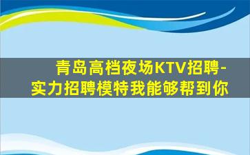 青岛高档夜场KTV招聘-实力招聘模特我能够帮到你